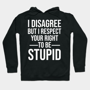 I disagree but I respect your right to be stupid Hoodie